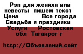 Рэп для жениха или невесты, пишем текст › Цена ­ 1 200 - Все города Свадьба и праздники » Услуги   . Ростовская обл.,Таганрог г.